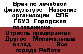 Врач по лечебной физкультуре › Название организации ­ СПБ ГБУЗ "Городская поликлиника № 43" › Отрасль предприятия ­ Другое › Минимальный оклад ­ 35 000 - Все города Работа » Вакансии   . Тыва респ.